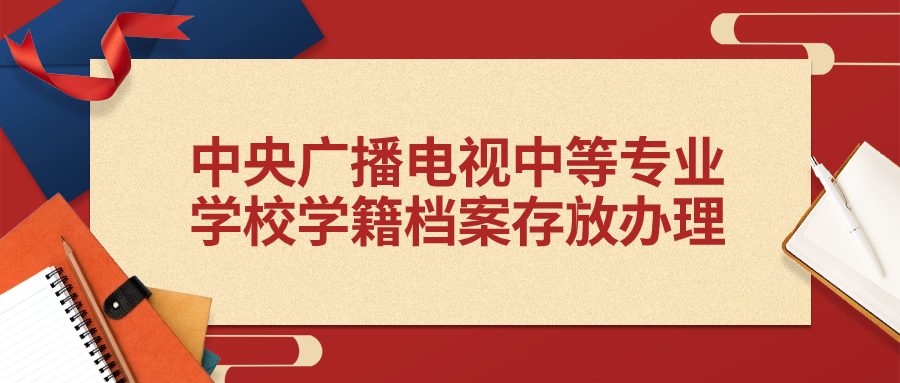 中央广播电视中等专业学校学籍档案存放办理