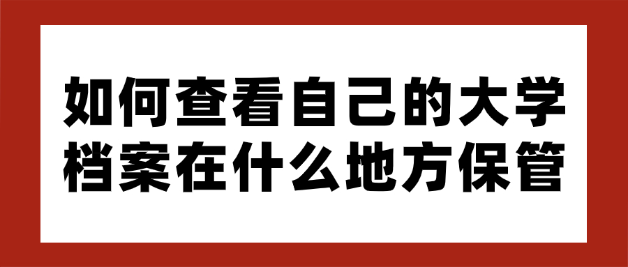 如何查看自己的大学档案在什么地方保管