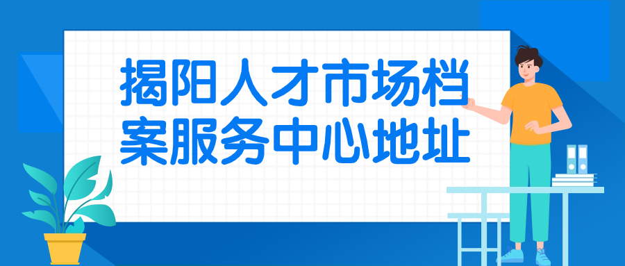 揭阳人才市场档案服务中心地址