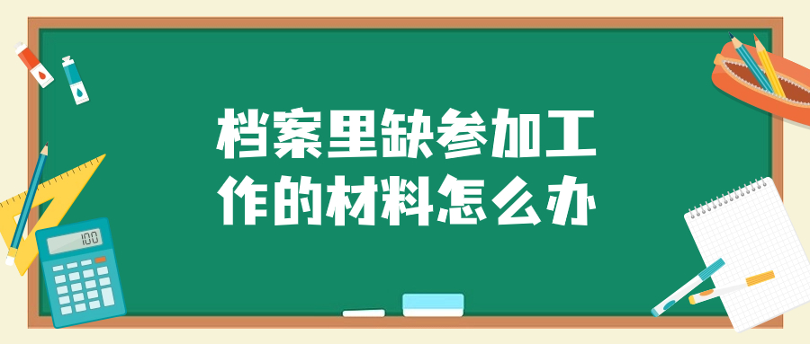 档案里缺参加工作的材料怎么办