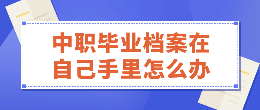 中职毕业档案在自己手里怎么办