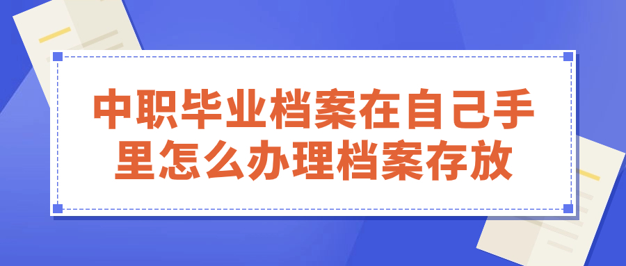 中职毕业档案在自己手里怎么办理档案存放