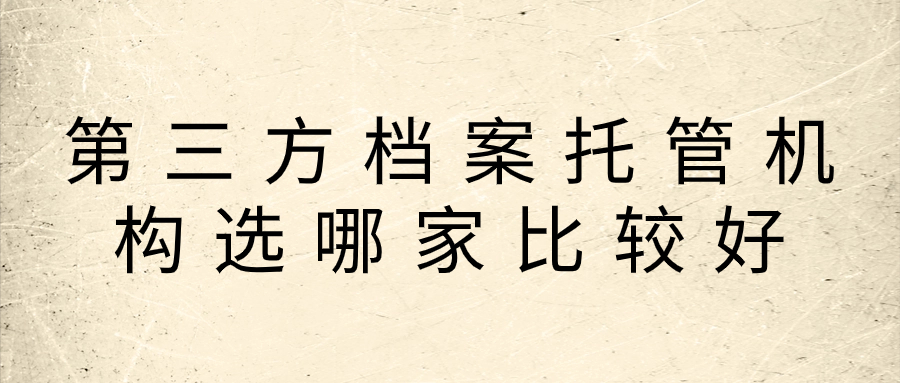 第三方档案托管机构选哪家比较好