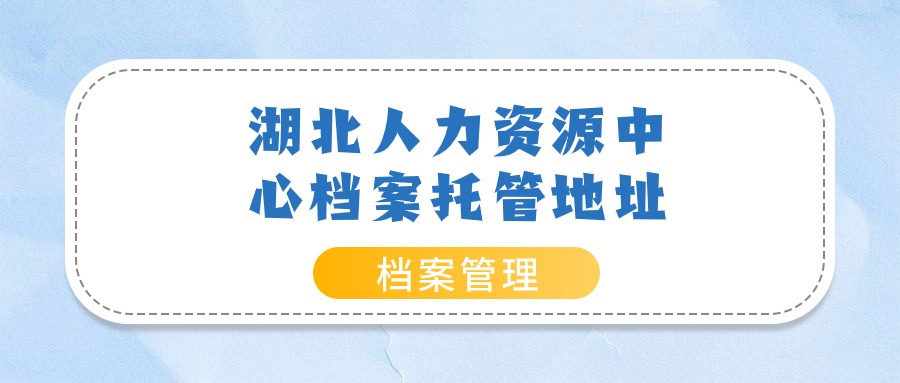 湖北人力资源中心档案托管地址