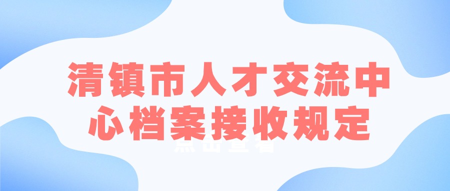 清镇市人才交流中心档案接收规定