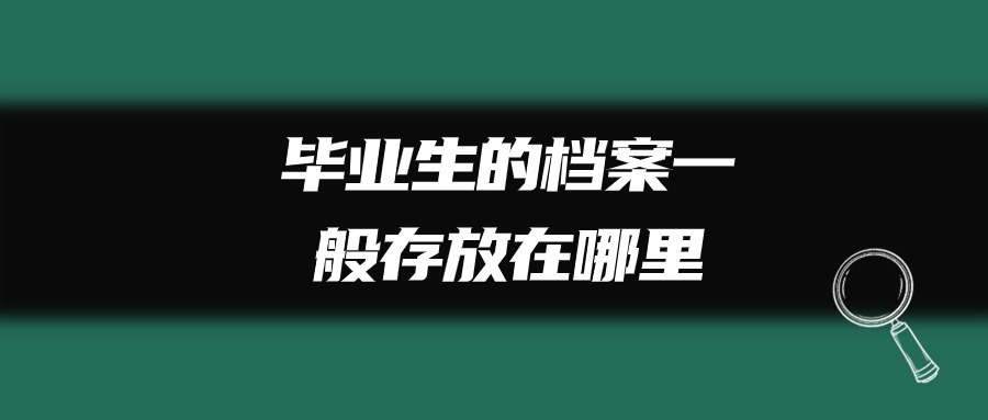 毕业生的档案一般存放在哪里