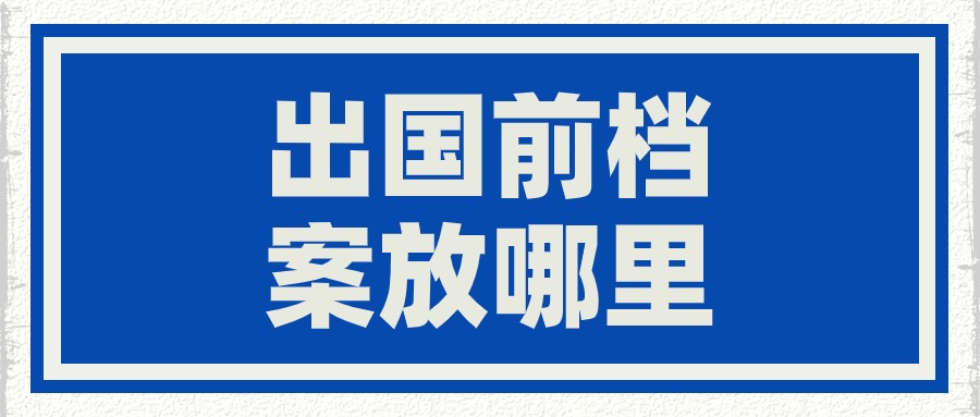 出国前档案放哪里