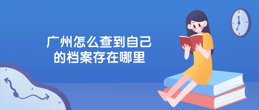广州怎么查到自己的档案存在哪里
